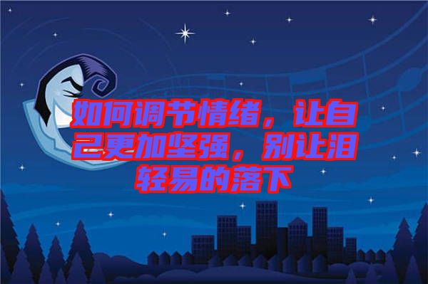 如何調(diào)節(jié)情緒，讓自己更加堅(jiān)強(qiáng)，別讓淚輕易的落下