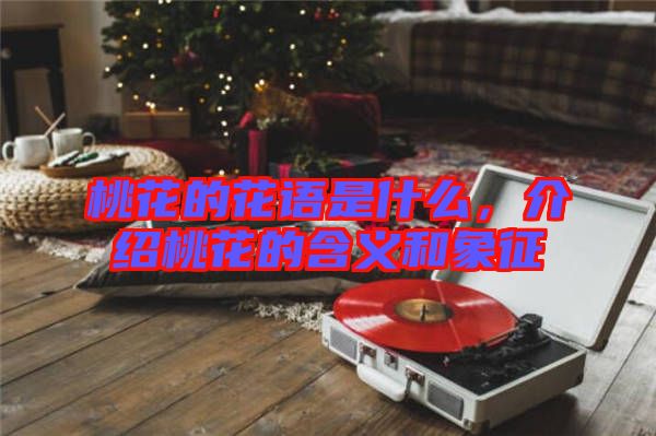 桃花的花語是什么，介紹桃花的含義和象征
