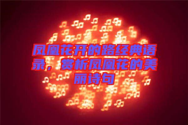 鳳凰花開的路經(jīng)典語錄，賞析鳳凰花的美麗詩句