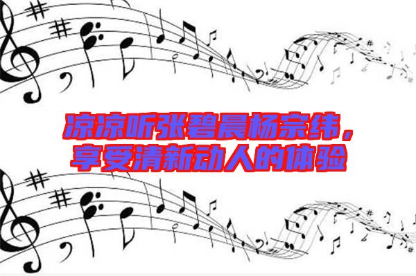 涼涼聽張碧晨楊宗緯，享受清新動人的體驗
