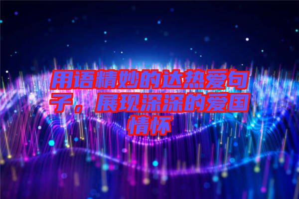 用語精妙的達(dá)熱愛句子，展現(xiàn)深深的愛國情懷