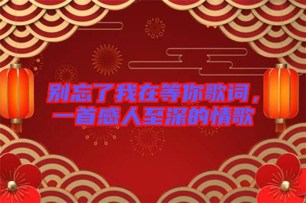別忘了我在等你歌詞，一首感人至深的情歌