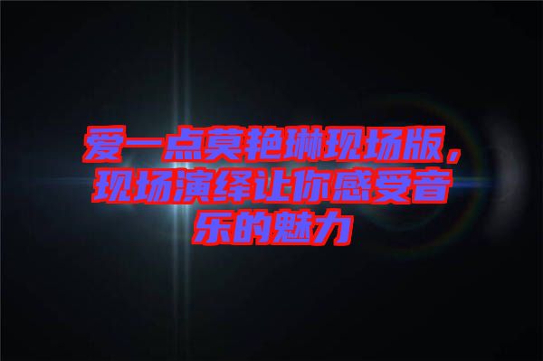 愛(ài)一點(diǎn)莫艷琳現(xiàn)場(chǎng)版，現(xiàn)場(chǎng)演繹讓你感受音樂(lè)的魅力