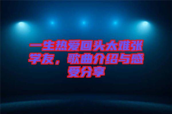 一生熱愛回頭太難張學(xué)友，歌曲介紹與感受分享