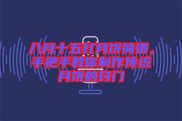 八月十五打月餅簡(jiǎn)譜，手把手教你制作傳統(tǒng)月餅的竅門