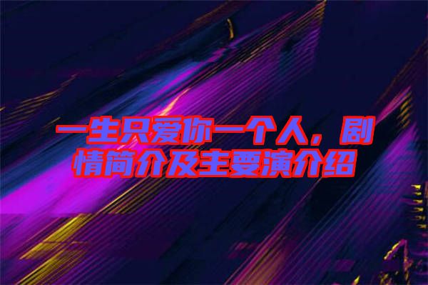 一生只愛你一個人，劇情簡介及主要演介紹