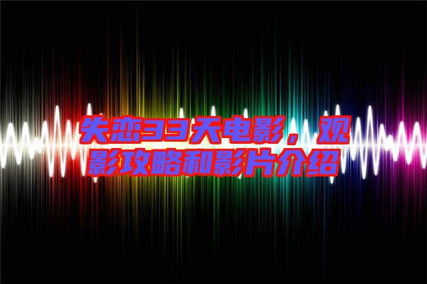 失戀33天電影，觀影攻略和影片介紹