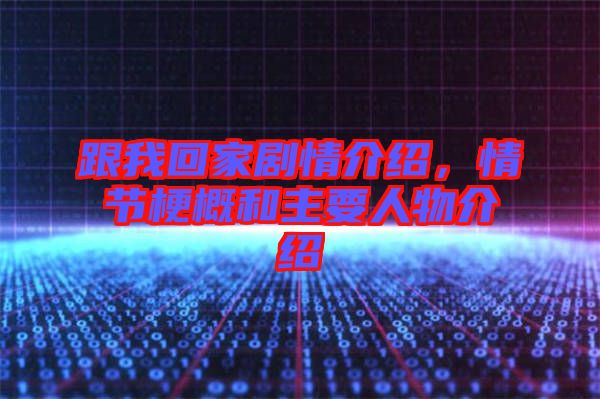 跟我回家劇情介紹，情節(jié)梗概和主要人物介紹