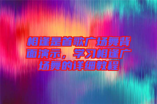 相逢是首歌廣場(chǎng)舞背面演示，學(xué)習(xí)相逢廣場(chǎng)舞的詳細(xì)教程
