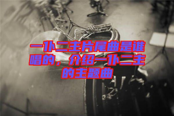 一仆二主片尾曲是誰唱的，介紹一仆二主的主題曲