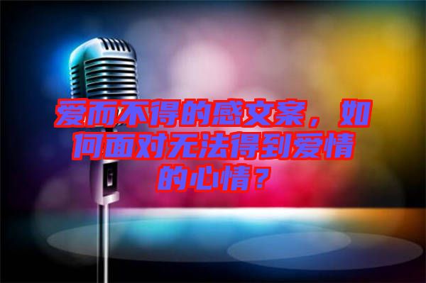 愛(ài)而不得的感文案，如何面對(duì)無(wú)法得到愛(ài)情的心情？