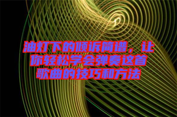 油燈下的傾訴簡譜，讓你輕松學(xué)會彈奏這首歌曲的技巧和方法