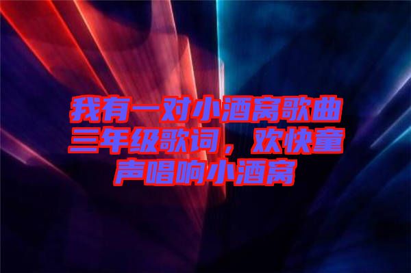 我有一對小酒窩歌曲三年級歌詞，歡快童聲唱響小酒窩