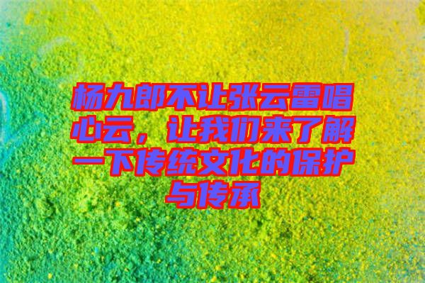 楊九郎不讓張云雷唱心云，讓我們來了解一下傳統(tǒng)文化的保護與傳承