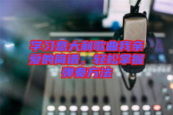學習意大利歌曲我親愛的簡譜，輕松掌握彈奏方法