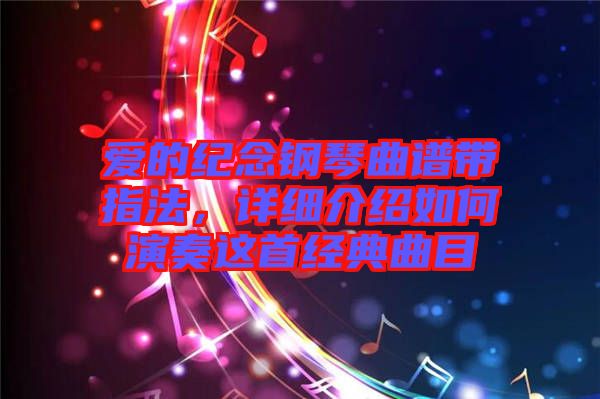 愛的紀(jì)念鋼琴曲譜帶指法，詳細(xì)介紹如何演奏這首經(jīng)典曲目