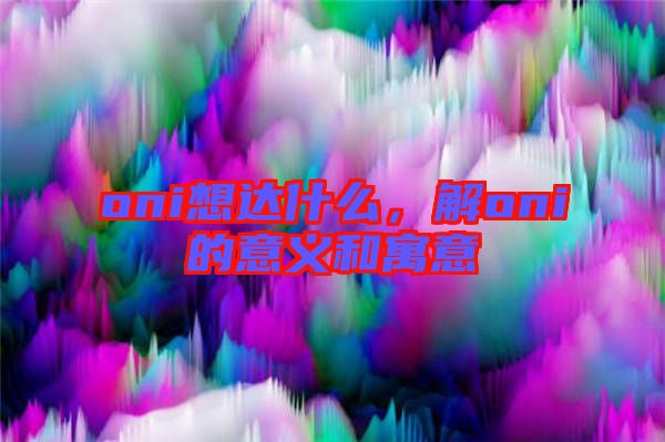 oni想達什么，解oni的意義和寓意