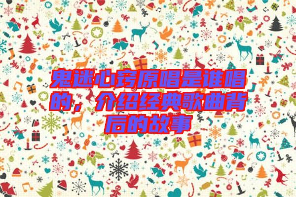 鬼迷心竅原唱是誰唱的，介紹經(jīng)典歌曲背后的故事