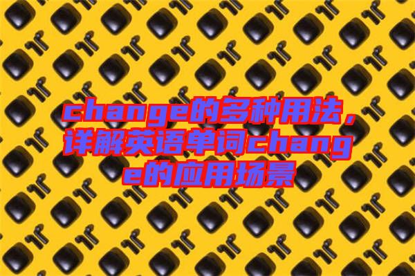 change的多種用法，詳解英語(yǔ)單詞change的應(yīng)用場(chǎng)景