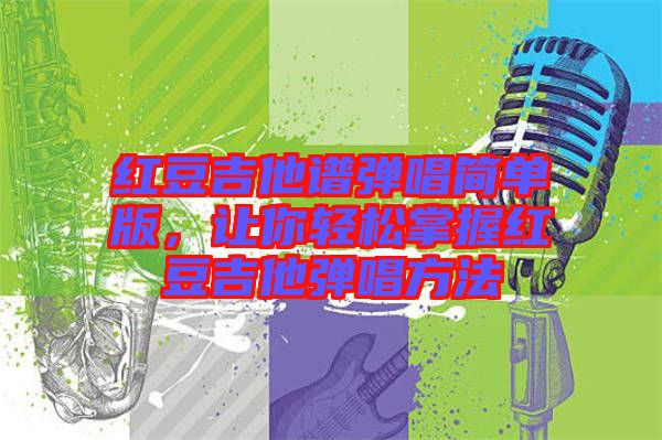 紅豆吉他譜彈唱簡單版，讓你輕松掌握紅豆吉他彈唱方法