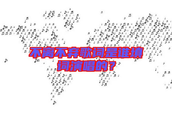 不離不棄歌詞是誰填詞演唱的？