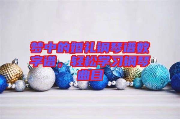 夢中的婚禮鋼琴譜數(shù)字譜，輕松學(xué)習(xí)鋼琴曲目