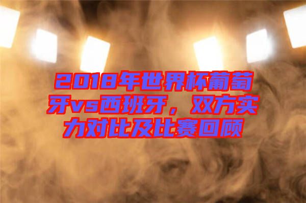2018年世界杯葡萄牙vs西班牙，雙方實(shí)力對(duì)比及比賽回顧