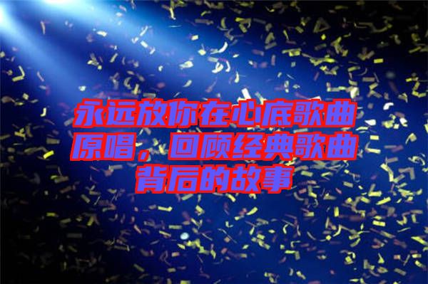 永遠放你在心底歌曲原唱，回顧經典歌曲背后的故事