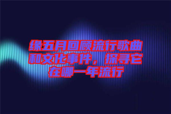 緣五月回顧流行歌曲和文化事件，探尋它在哪一年流行