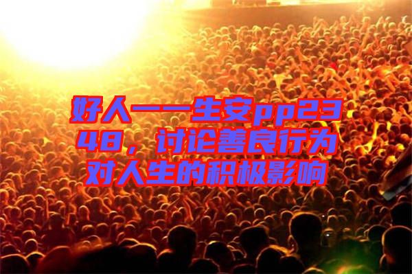 好人一一生安pp2348，討論善良行為對人生的積極影響
