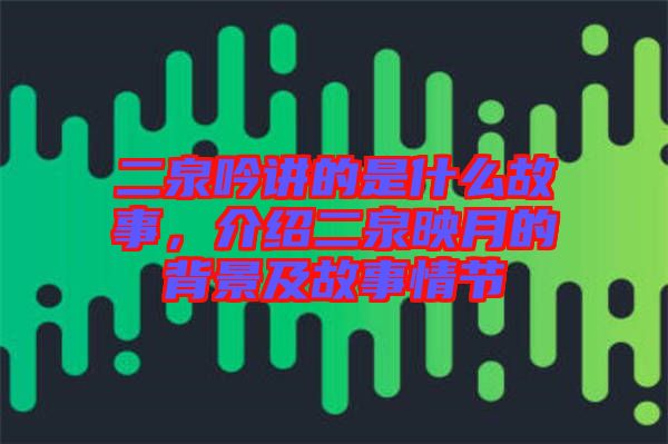 二泉吟講的是什么故事，介紹二泉映月的背景及故事情節(jié)
