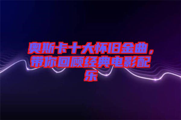 奧斯卡十大懷舊金曲，帶你回顧經(jīng)典電影配樂