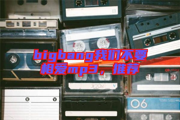 bigbang我們不要相愛mp3，推薦