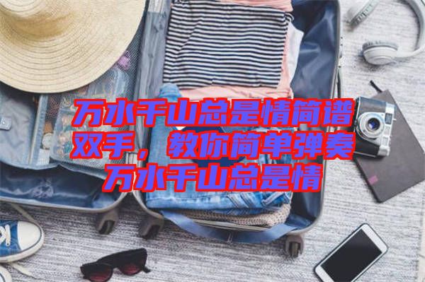 萬(wàn)水千山總是情簡(jiǎn)譜雙手，教你簡(jiǎn)單彈奏萬(wàn)水千山總是情