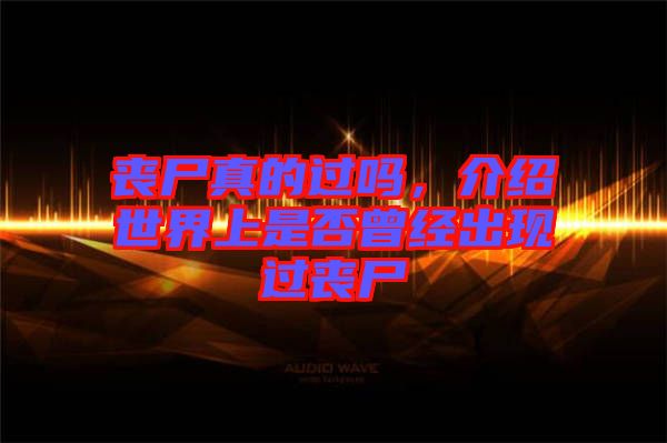 喪尸真的過嗎，介紹世界上是否曾經(jīng)出現(xiàn)過喪尸