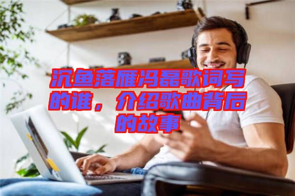 沉魚落雁馮磊歌詞寫的誰，介紹歌曲背后的故事
