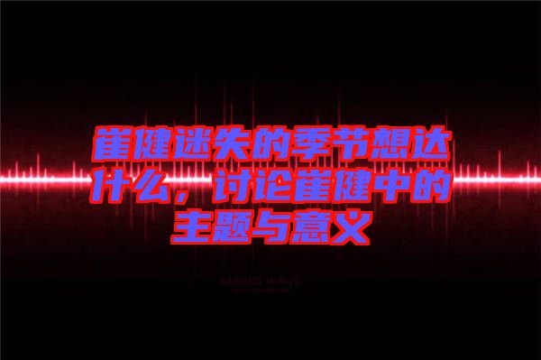 崔健迷失的季節(jié)想達什么，討論崔健中的主題與意義