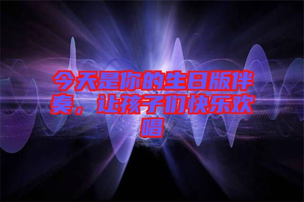 今天是你的生日版伴奏，讓孩子們快樂歡唱
