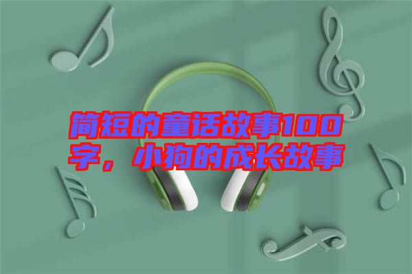 簡(jiǎn)短的童話故事100字，小狗的成長(zhǎng)故事
