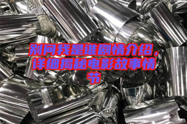 別問我是誰(shuí)劇情介紹，詳細(xì)揭秘電影故事情節(jié)
