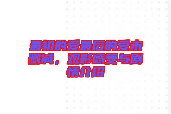 最初的愛最后的愛未刪減，觀影感受與劇情介紹