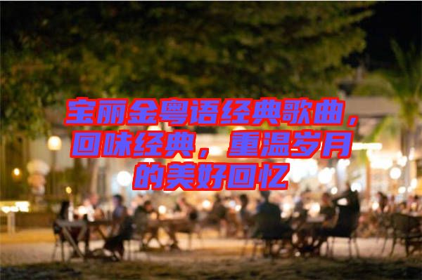 寶麗金粵語經(jīng)典歌曲，回味經(jīng)典，重溫歲月的美好回憶