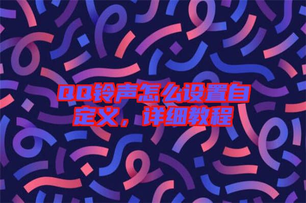 QQ鈴聲怎么設(shè)置自定義，詳細(xì)教程