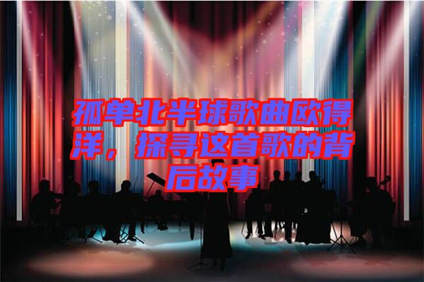 孤單北半球歌曲歐得洋，探尋這首歌的背后故事