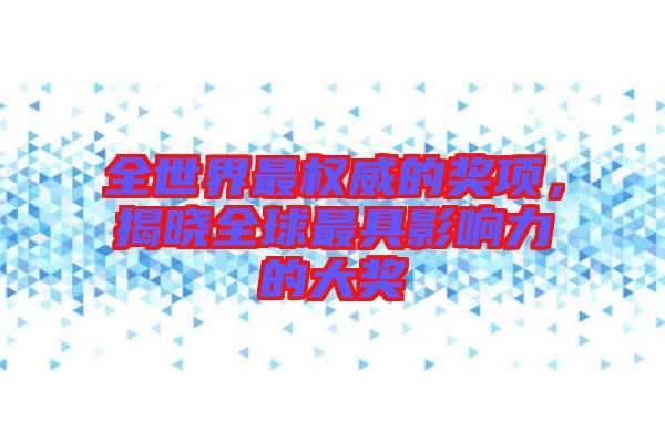 全世界最權(quán)威的獎(jiǎng)項(xiàng)，揭曉全球最具影響力的大獎(jiǎng)