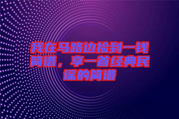 我在馬路邊撿到一錢簡譜，享一首經(jīng)典民謠的簡譜