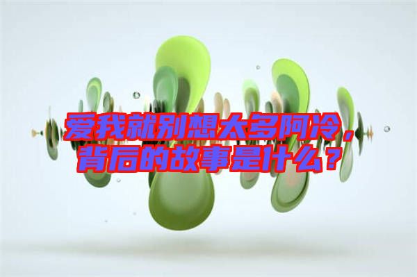 愛我就別想太多阿冷，背后的故事是什么？