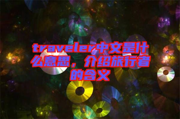 traveler中文是什么意思，介紹旅行者的含義