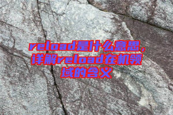 reload是什么意思，詳解reload在機領(lǐng)域的含義