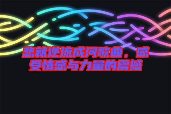 悲就逆流成河歌曲，感受情感與力量的震撼
